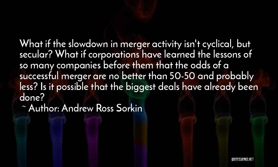 Andrew Ross Sorkin Quotes: What If The Slowdown In Merger Activity Isn't Cyclical, But Secular? What If Corporations Have Learned The Lessons Of So