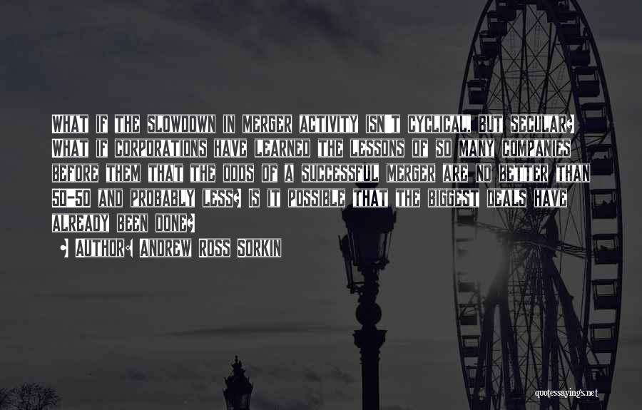 Andrew Ross Sorkin Quotes: What If The Slowdown In Merger Activity Isn't Cyclical, But Secular? What If Corporations Have Learned The Lessons Of So