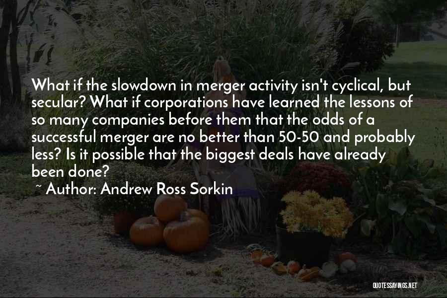 Andrew Ross Sorkin Quotes: What If The Slowdown In Merger Activity Isn't Cyclical, But Secular? What If Corporations Have Learned The Lessons Of So