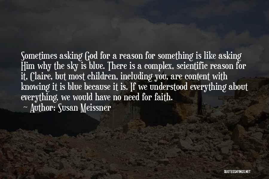 Susan Meissner Quotes: Sometimes Asking God For A Reason For Something Is Like Asking Him Why The Sky Is Blue. There Is A