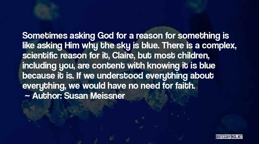 Susan Meissner Quotes: Sometimes Asking God For A Reason For Something Is Like Asking Him Why The Sky Is Blue. There Is A