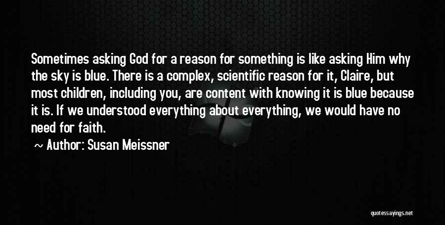 Susan Meissner Quotes: Sometimes Asking God For A Reason For Something Is Like Asking Him Why The Sky Is Blue. There Is A