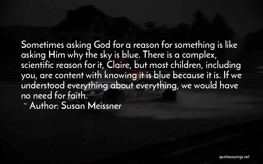 Susan Meissner Quotes: Sometimes Asking God For A Reason For Something Is Like Asking Him Why The Sky Is Blue. There Is A