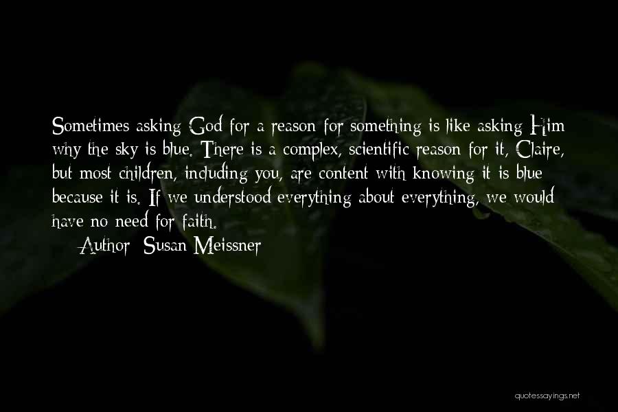 Susan Meissner Quotes: Sometimes Asking God For A Reason For Something Is Like Asking Him Why The Sky Is Blue. There Is A