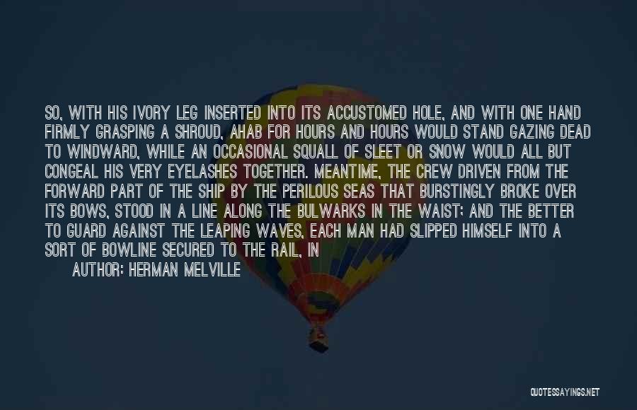 Herman Melville Quotes: So, With His Ivory Leg Inserted Into Its Accustomed Hole, And With One Hand Firmly Grasping A Shroud, Ahab For