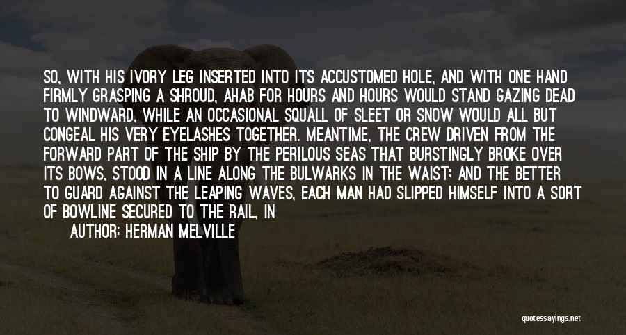 Herman Melville Quotes: So, With His Ivory Leg Inserted Into Its Accustomed Hole, And With One Hand Firmly Grasping A Shroud, Ahab For