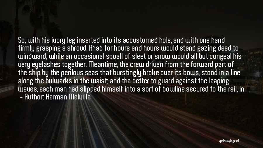 Herman Melville Quotes: So, With His Ivory Leg Inserted Into Its Accustomed Hole, And With One Hand Firmly Grasping A Shroud, Ahab For