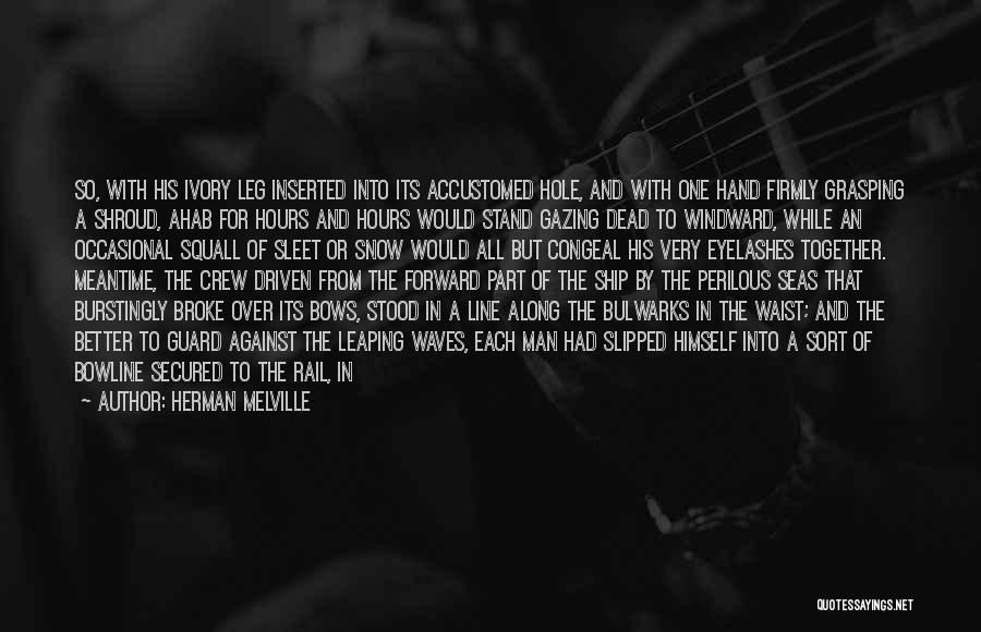 Herman Melville Quotes: So, With His Ivory Leg Inserted Into Its Accustomed Hole, And With One Hand Firmly Grasping A Shroud, Ahab For