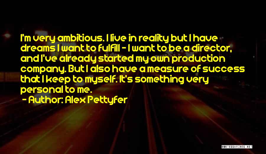 Alex Pettyfer Quotes: I'm Very Ambitious. I Live In Reality But I Have Dreams I Want To Fulfill - I Want To Be