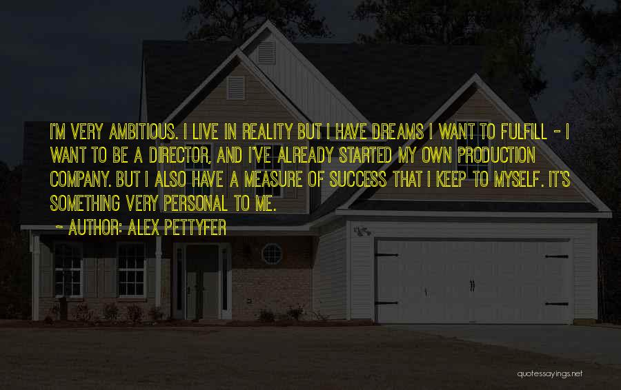 Alex Pettyfer Quotes: I'm Very Ambitious. I Live In Reality But I Have Dreams I Want To Fulfill - I Want To Be