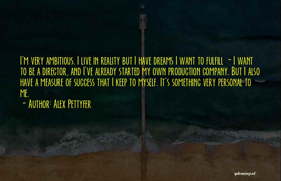 Alex Pettyfer Quotes: I'm Very Ambitious. I Live In Reality But I Have Dreams I Want To Fulfill - I Want To Be