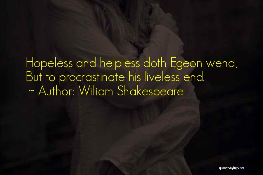 William Shakespeare Quotes: Hopeless And Helpless Doth Egeon Wend, But To Procrastinate His Liveless End.