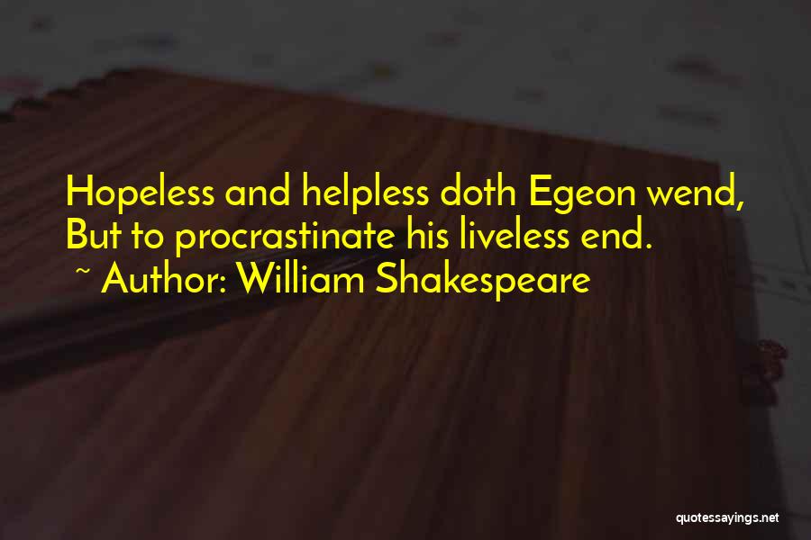 William Shakespeare Quotes: Hopeless And Helpless Doth Egeon Wend, But To Procrastinate His Liveless End.