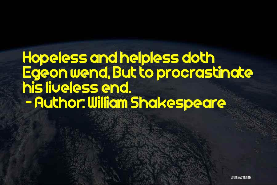 William Shakespeare Quotes: Hopeless And Helpless Doth Egeon Wend, But To Procrastinate His Liveless End.