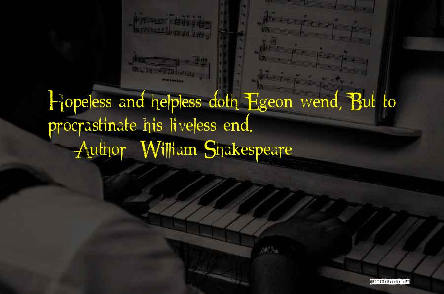 William Shakespeare Quotes: Hopeless And Helpless Doth Egeon Wend, But To Procrastinate His Liveless End.