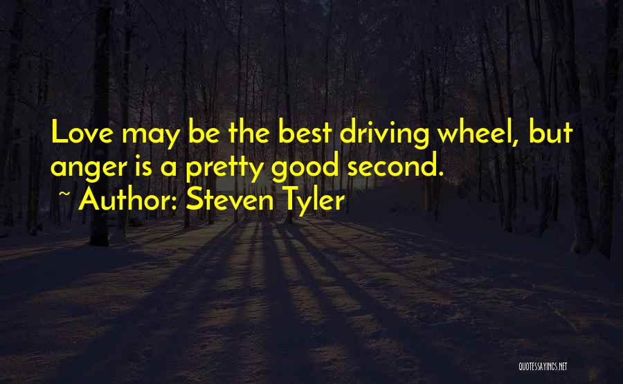 Steven Tyler Quotes: Love May Be The Best Driving Wheel, But Anger Is A Pretty Good Second.