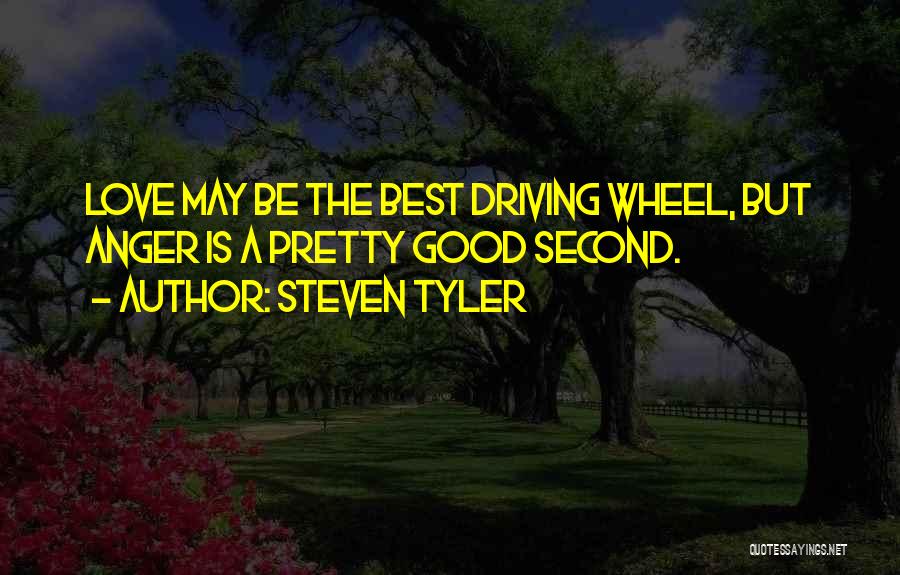 Steven Tyler Quotes: Love May Be The Best Driving Wheel, But Anger Is A Pretty Good Second.