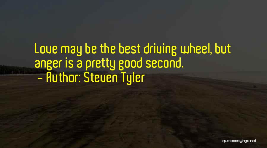 Steven Tyler Quotes: Love May Be The Best Driving Wheel, But Anger Is A Pretty Good Second.