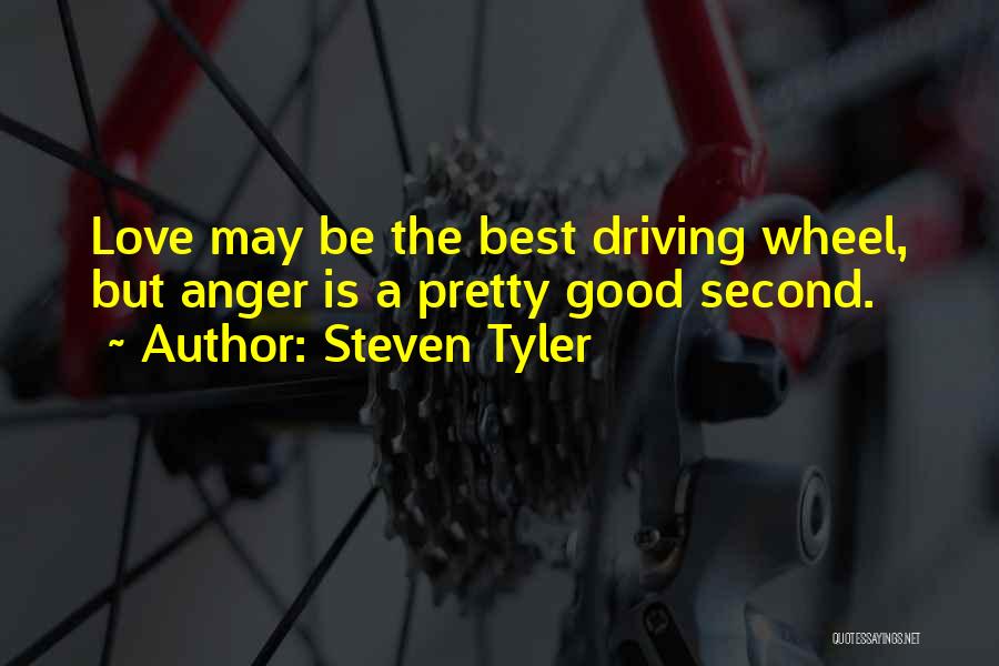 Steven Tyler Quotes: Love May Be The Best Driving Wheel, But Anger Is A Pretty Good Second.