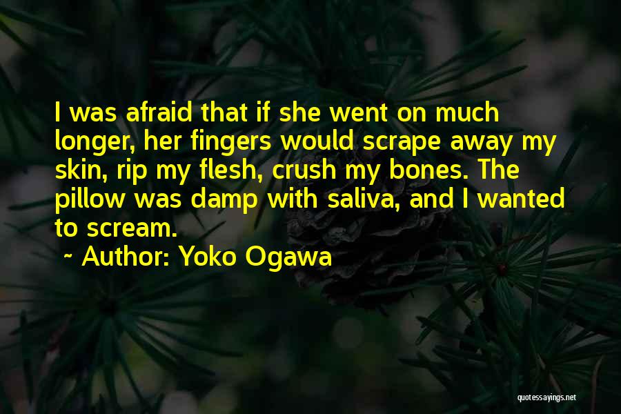 Yoko Ogawa Quotes: I Was Afraid That If She Went On Much Longer, Her Fingers Would Scrape Away My Skin, Rip My Flesh,