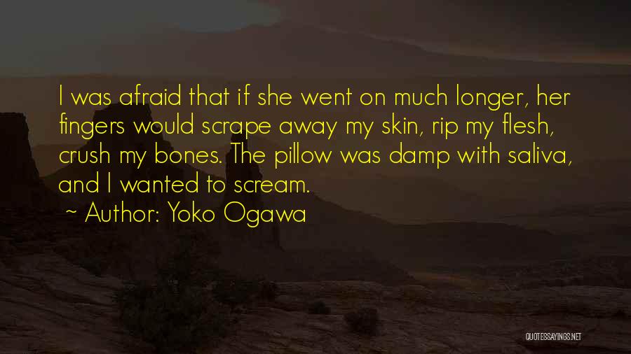 Yoko Ogawa Quotes: I Was Afraid That If She Went On Much Longer, Her Fingers Would Scrape Away My Skin, Rip My Flesh,