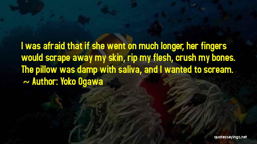 Yoko Ogawa Quotes: I Was Afraid That If She Went On Much Longer, Her Fingers Would Scrape Away My Skin, Rip My Flesh,