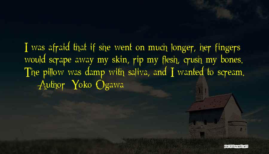 Yoko Ogawa Quotes: I Was Afraid That If She Went On Much Longer, Her Fingers Would Scrape Away My Skin, Rip My Flesh,