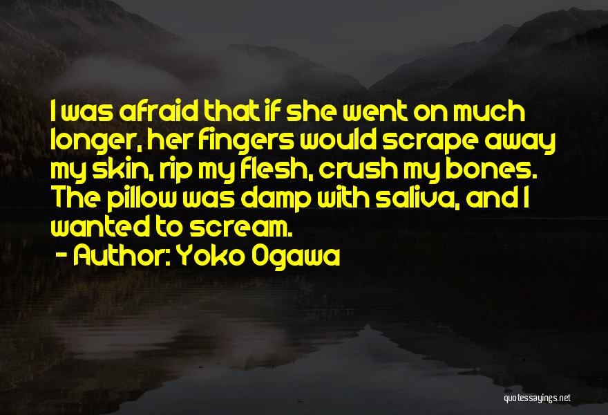Yoko Ogawa Quotes: I Was Afraid That If She Went On Much Longer, Her Fingers Would Scrape Away My Skin, Rip My Flesh,