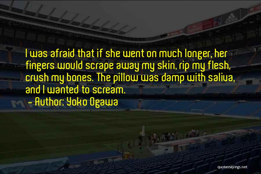 Yoko Ogawa Quotes: I Was Afraid That If She Went On Much Longer, Her Fingers Would Scrape Away My Skin, Rip My Flesh,