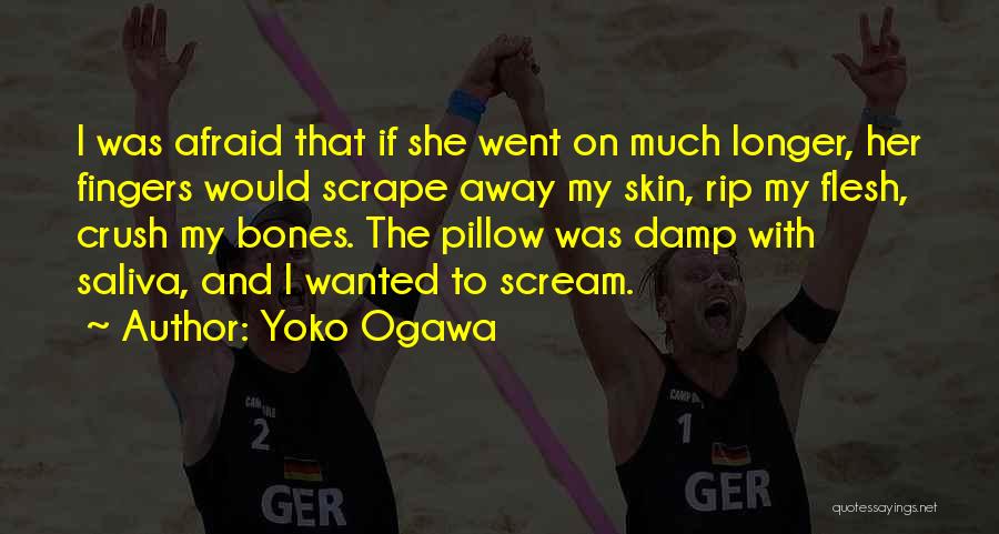 Yoko Ogawa Quotes: I Was Afraid That If She Went On Much Longer, Her Fingers Would Scrape Away My Skin, Rip My Flesh,