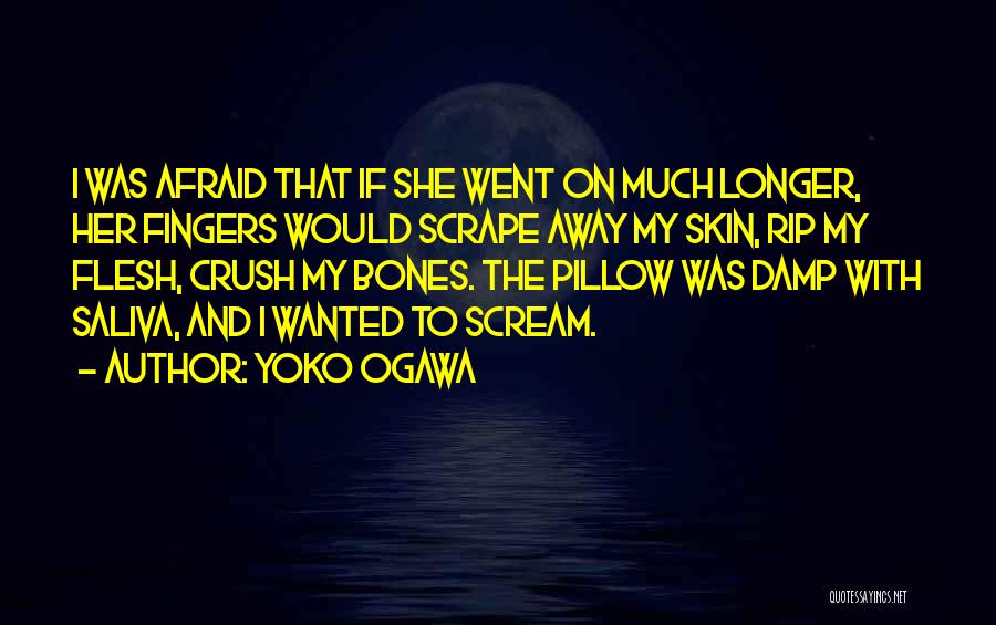 Yoko Ogawa Quotes: I Was Afraid That If She Went On Much Longer, Her Fingers Would Scrape Away My Skin, Rip My Flesh,