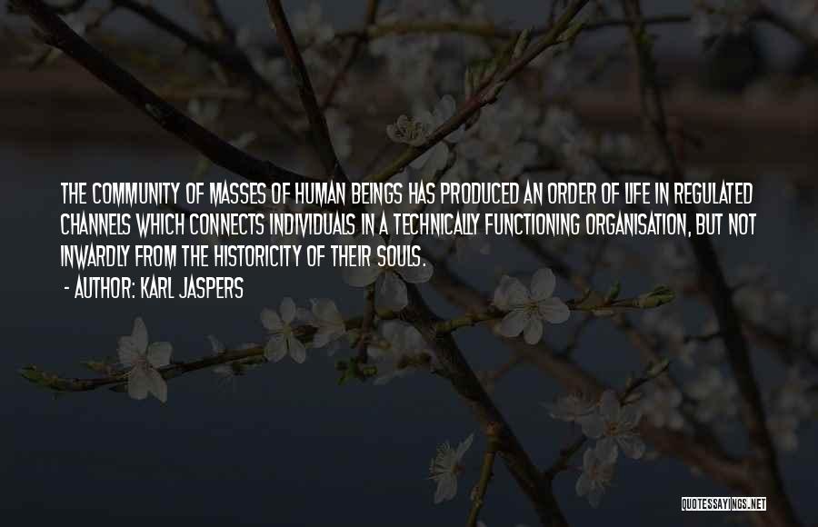 Karl Jaspers Quotes: The Community Of Masses Of Human Beings Has Produced An Order Of Life In Regulated Channels Which Connects Individuals In