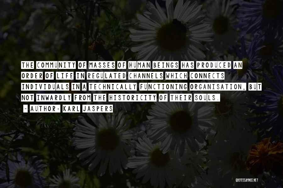 Karl Jaspers Quotes: The Community Of Masses Of Human Beings Has Produced An Order Of Life In Regulated Channels Which Connects Individuals In