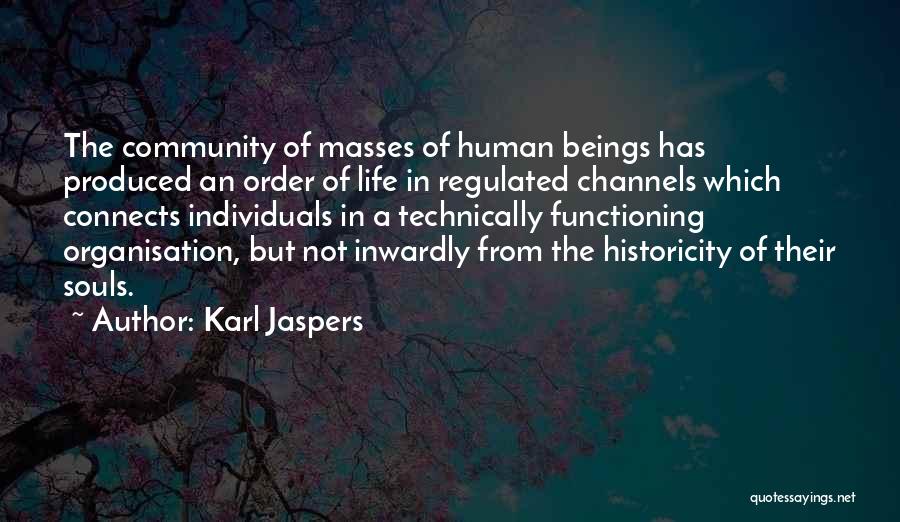 Karl Jaspers Quotes: The Community Of Masses Of Human Beings Has Produced An Order Of Life In Regulated Channels Which Connects Individuals In