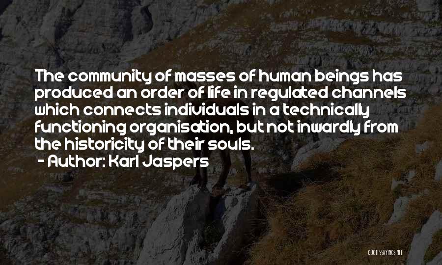 Karl Jaspers Quotes: The Community Of Masses Of Human Beings Has Produced An Order Of Life In Regulated Channels Which Connects Individuals In