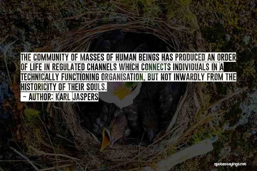 Karl Jaspers Quotes: The Community Of Masses Of Human Beings Has Produced An Order Of Life In Regulated Channels Which Connects Individuals In