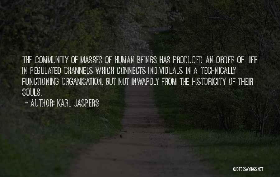 Karl Jaspers Quotes: The Community Of Masses Of Human Beings Has Produced An Order Of Life In Regulated Channels Which Connects Individuals In