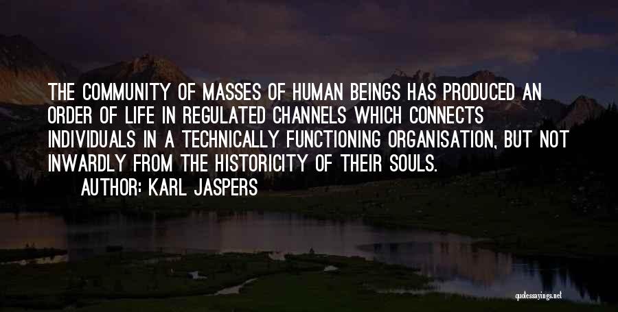 Karl Jaspers Quotes: The Community Of Masses Of Human Beings Has Produced An Order Of Life In Regulated Channels Which Connects Individuals In