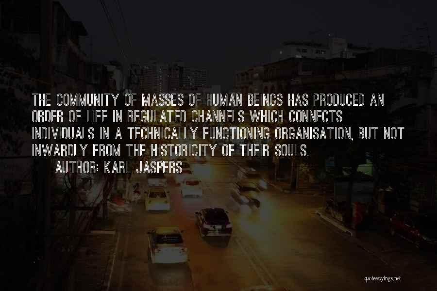 Karl Jaspers Quotes: The Community Of Masses Of Human Beings Has Produced An Order Of Life In Regulated Channels Which Connects Individuals In