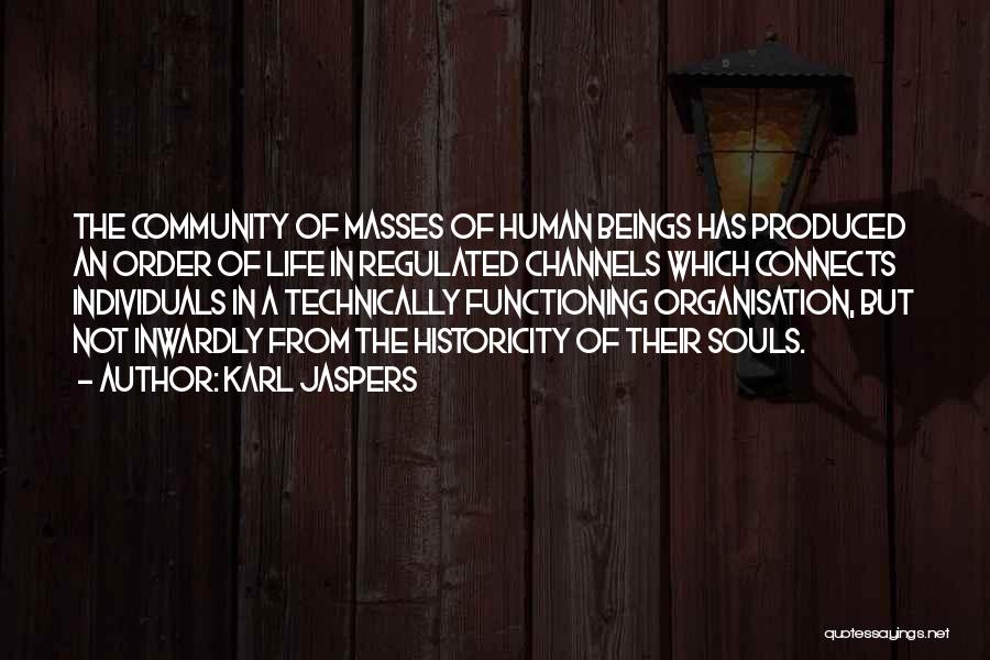Karl Jaspers Quotes: The Community Of Masses Of Human Beings Has Produced An Order Of Life In Regulated Channels Which Connects Individuals In