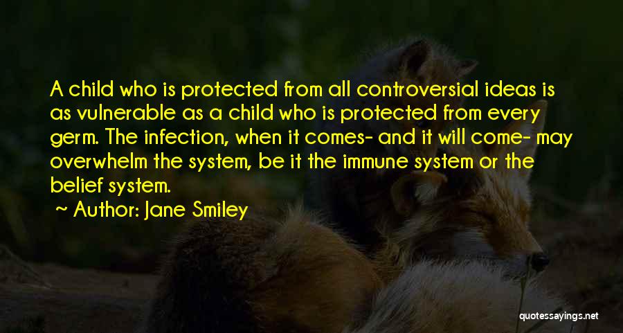 Jane Smiley Quotes: A Child Who Is Protected From All Controversial Ideas Is As Vulnerable As A Child Who Is Protected From Every