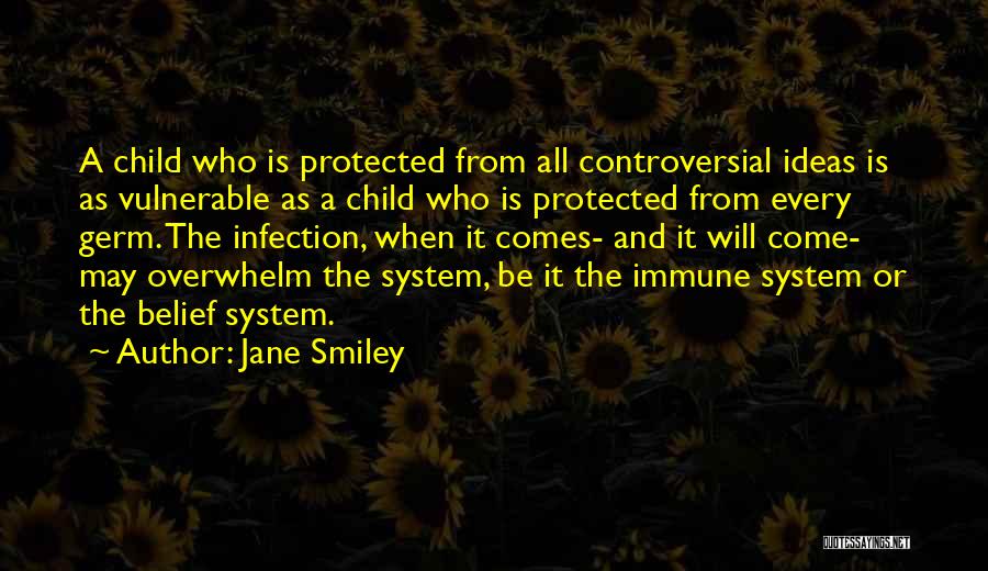 Jane Smiley Quotes: A Child Who Is Protected From All Controversial Ideas Is As Vulnerable As A Child Who Is Protected From Every