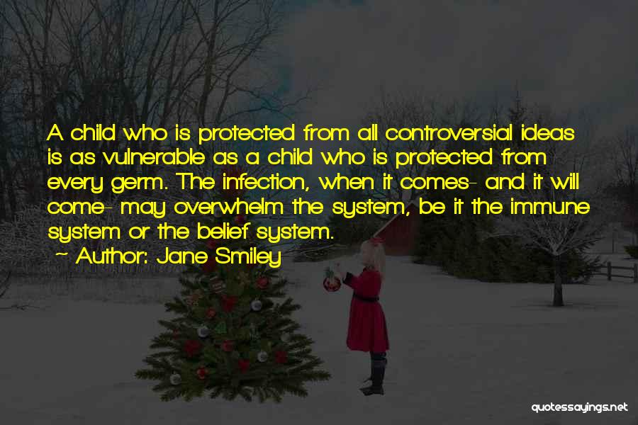 Jane Smiley Quotes: A Child Who Is Protected From All Controversial Ideas Is As Vulnerable As A Child Who Is Protected From Every