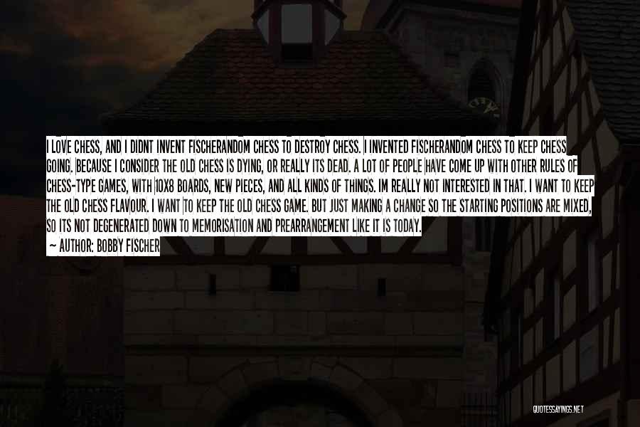 Bobby Fischer Quotes: I Love Chess, And I Didnt Invent Fischerandom Chess To Destroy Chess. I Invented Fischerandom Chess To Keep Chess Going.
