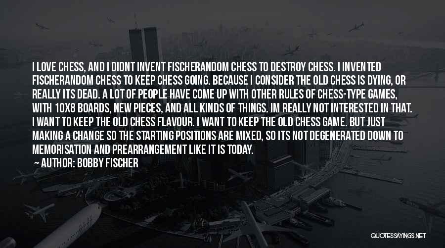 Bobby Fischer Quotes: I Love Chess, And I Didnt Invent Fischerandom Chess To Destroy Chess. I Invented Fischerandom Chess To Keep Chess Going.