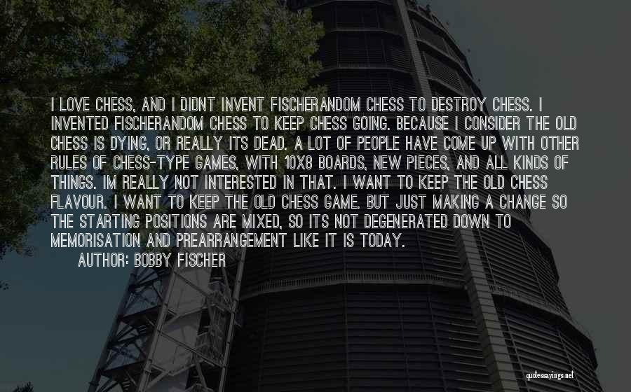 Bobby Fischer Quotes: I Love Chess, And I Didnt Invent Fischerandom Chess To Destroy Chess. I Invented Fischerandom Chess To Keep Chess Going.