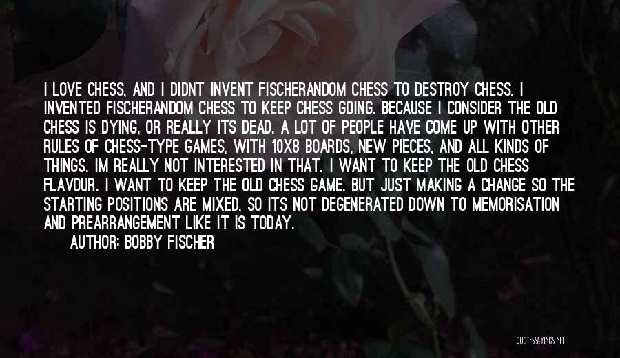 Bobby Fischer Quotes: I Love Chess, And I Didnt Invent Fischerandom Chess To Destroy Chess. I Invented Fischerandom Chess To Keep Chess Going.