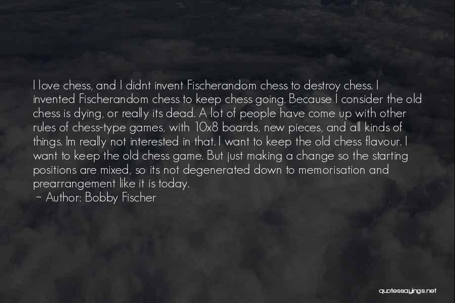 Bobby Fischer Quotes: I Love Chess, And I Didnt Invent Fischerandom Chess To Destroy Chess. I Invented Fischerandom Chess To Keep Chess Going.