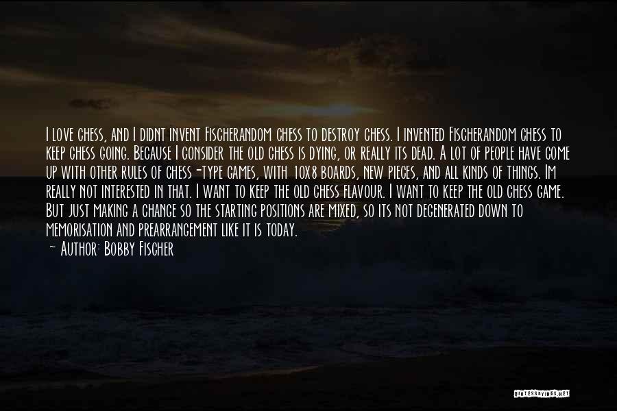 Bobby Fischer Quotes: I Love Chess, And I Didnt Invent Fischerandom Chess To Destroy Chess. I Invented Fischerandom Chess To Keep Chess Going.