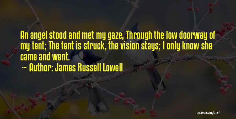 James Russell Lowell Quotes: An Angel Stood And Met My Gaze, Through The Low Doorway Of My Tent; The Tent Is Struck, The Vision